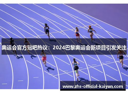 奥运会官方贴吧热议:2024巴黎奥运会新项目引发关注 奥运会官方贴吧热议:2024巴黎奥运会新项目引发关注